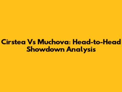 Cirstea Vs Muchova: Head-to-Head Showdown Analysis