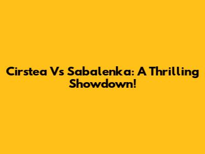 Cirstea Vs Sabalenka: A Thrilling Showdown!