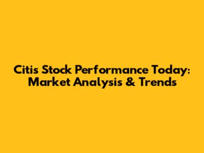 Citi's Stock Performance Today: Market Analysis & Trends