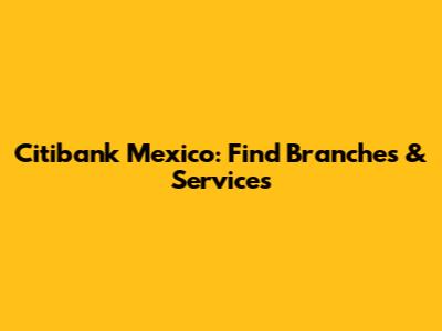 Citibank Mexico: Find Branches & Services