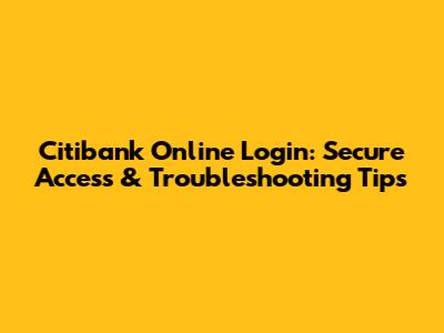 Citibank Online Login: Secure Access & Troubleshooting Tips