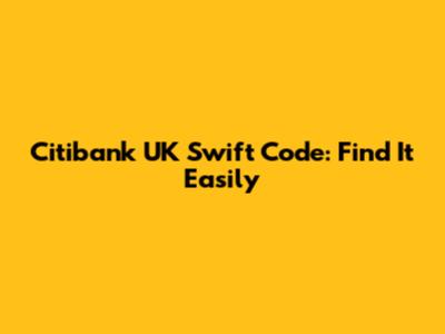 Citibank UK Swift Code: Find It Easily
