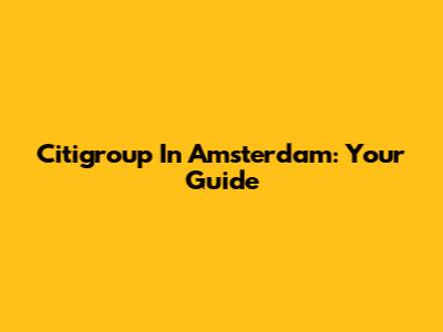 Citigroup In Amsterdam: Your Guide
