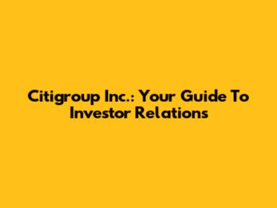Citigroup Inc.: Your Guide To Investor Relations