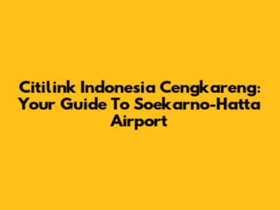 Citilink Indonesia Cengkareng: Your Guide To Soekarno-Hatta Airport