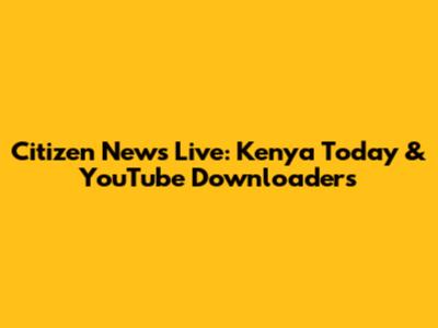 Citizen News Live: Kenya Today & YouTube Downloaders