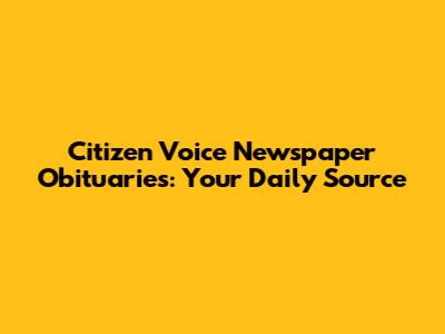 Citizen Voice Newspaper Obituaries: Your Daily Source