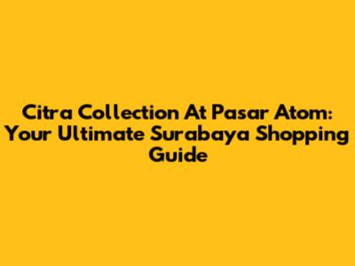 Citra Collection At Pasar Atom: Your Ultimate Surabaya Shopping Guide