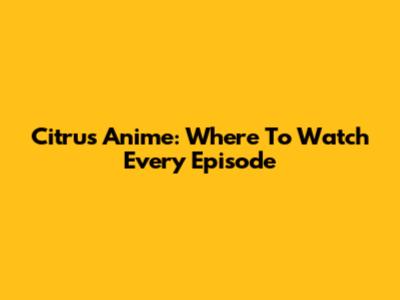 Citrus Anime: Where To Watch Every Episode