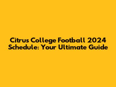 Citrus College Football 2024 Schedule: Your Ultimate Guide
