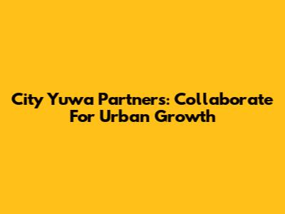 City Yuwa Partners: Collaborate For Urban Growth