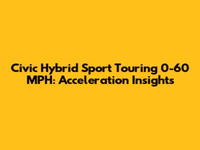Civic Hybrid Sport Touring 0-60 MPH: Acceleration Insights