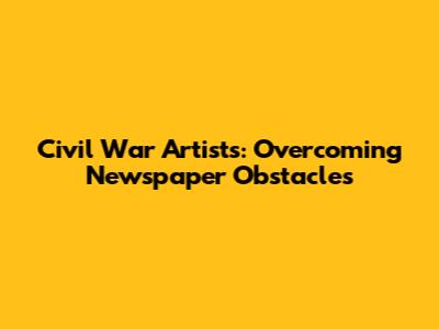Civil War Artists: Overcoming Newspaper Obstacles