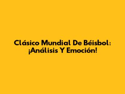 Clásico Mundial De Béisbol: ¡Análisis Y Emoción!