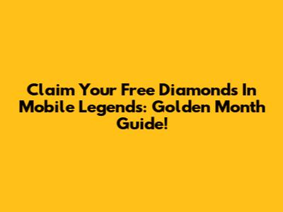 Claim Your Free Diamonds In Mobile Legends: Golden Month Guide!