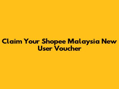 Claim Your Shopee Malaysia New User Voucher