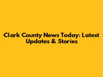 Clark County News Today: Latest Updates & Stories