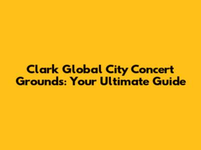 Clark Global City Concert Grounds: Your Ultimate Guide