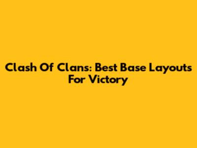 Clash Of Clans: Best Base Layouts For Victory