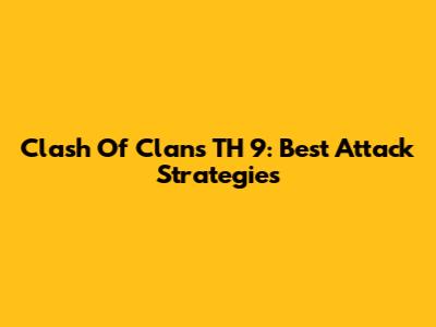 Clash Of Clans TH 9: Best Attack Strategies