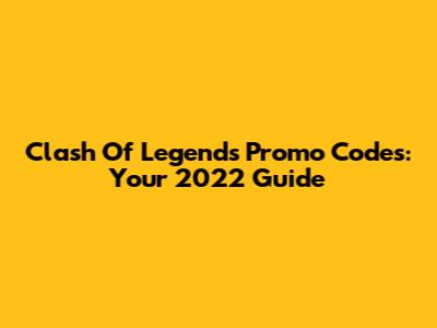 Clash Of Legends Promo Codes: Your 2022 Guide