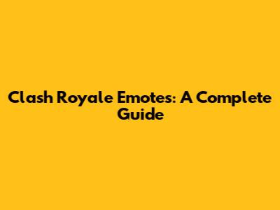 Clash Royale Emotes: A Complete Guide