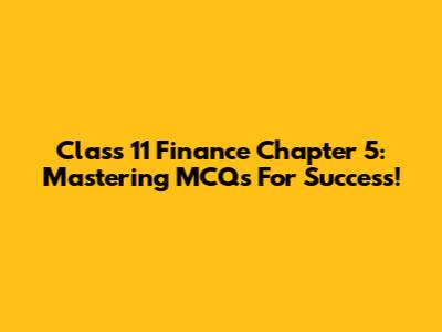 Class 11 Finance Chapter 5: Mastering MCQs For Success!