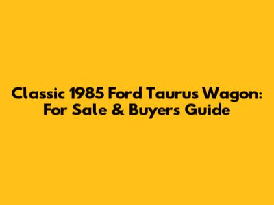 Classic 1985 Ford Taurus Wagon: For Sale & Buyer's Guide
