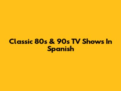 Classic 80s & 90s TV Shows In Spanish