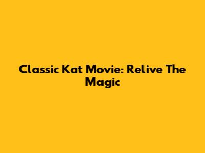 Classic Kat Movie: Relive The Magic