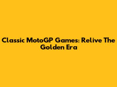 Classic MotoGP Games: Relive The Golden Era