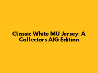 Classic White MU Jersey: A Collector's AIG Edition