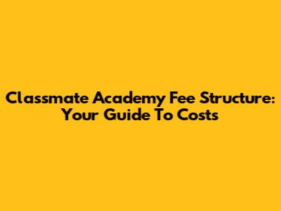 Classmate Academy Fee Structure: Your Guide To Costs