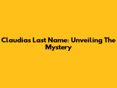 Claudia's Last Name: Unveiling The Mystery