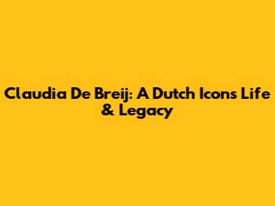 Claudia De Breij: A Dutch Icon's Life & Legacy