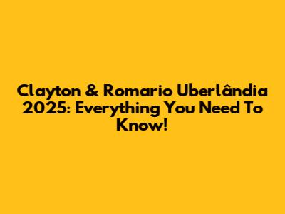 Clayton & Romario Uberlândia 2025: Everything You Need To Know!