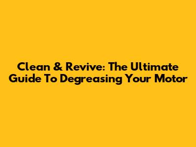 Clean & Revive: The Ultimate Guide To Degreasing Your Motor