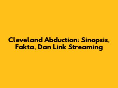 Cleveland Abduction: Sinopsis, Fakta, Dan Link Streaming