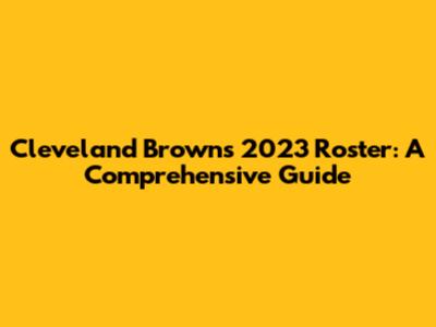 Cleveland Browns 2023 Roster: A Comprehensive Guide