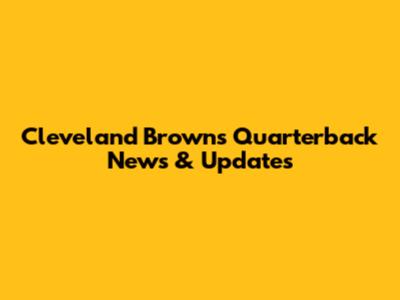 Cleveland Browns Quarterback News & Updates