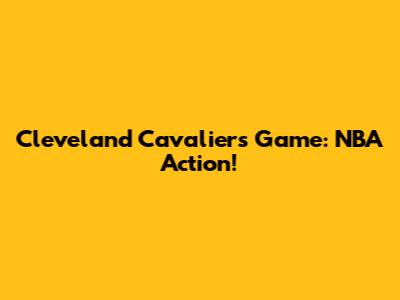 Cleveland Cavaliers Game: NBA Action!