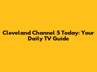 Cleveland Channel 5 Today: Your Daily TV Guide