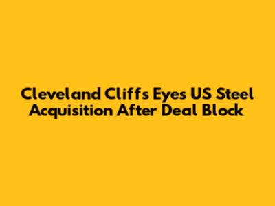 Cleveland Cliffs Eyes US Steel Acquisition After Deal Block