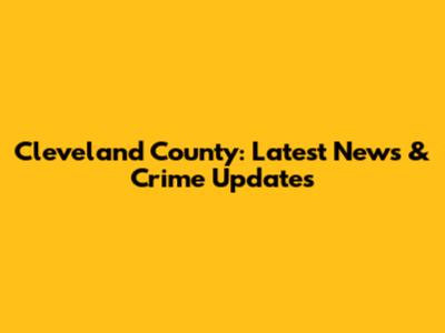 Cleveland County: Latest News & Crime Updates