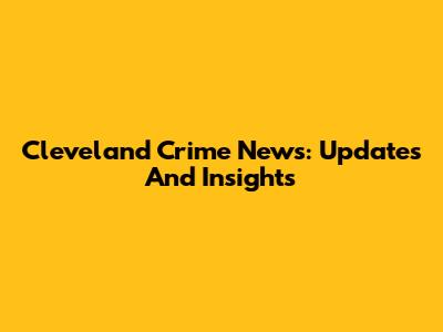 Cleveland Crime News: Updates And Insights
