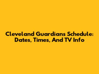 Cleveland Guardians Schedule: Dates, Times, And TV Info