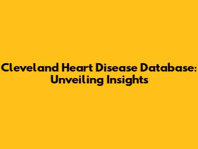 Cleveland Heart Disease Database: Unveiling Insights