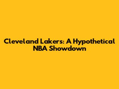 Cleveland Lakers: A Hypothetical NBA Showdown