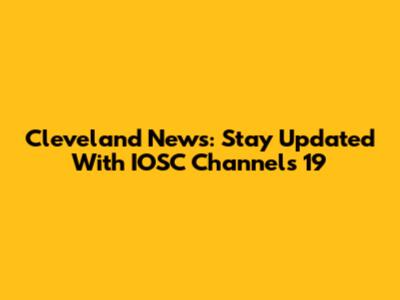 Cleveland News: Stay Updated With IOSC Channels 19
