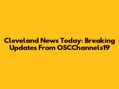 Cleveland News Today: Breaking Updates From OSCChannels19